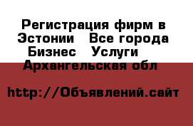 Регистрация фирм в Эстонии - Все города Бизнес » Услуги   . Архангельская обл.